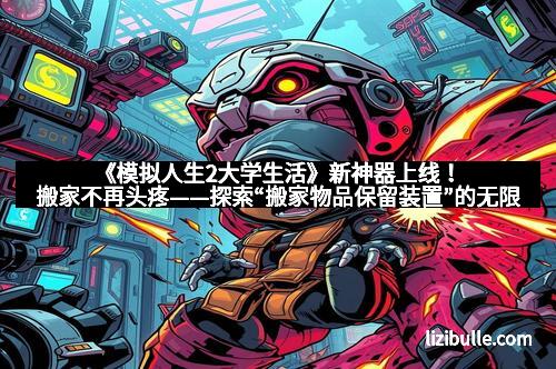 《模拟人生2大学生活》新神器上线！搬家不再头疼——探索“搬家物品保留装置”的无限可能