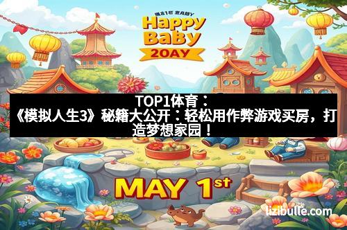 TOP1体育：《模拟人生3》秘籍大公开：轻松用作弊游戏买房，打造梦想家园！