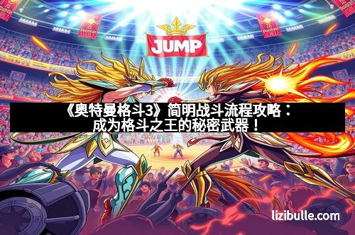 《奥特曼格斗3》简明战斗流程攻略：成为格斗之王的秘密武器！